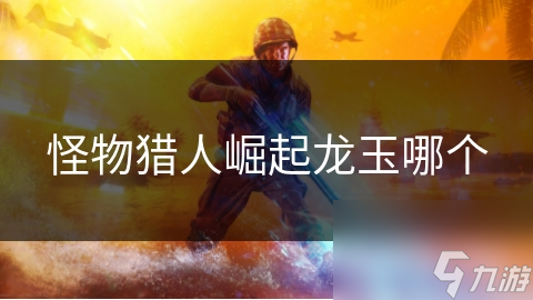 怪物猎人崛起龙玉哪个