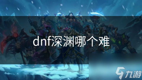 dnf深渊哪个难