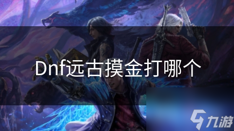 Dnf远古摸金打哪个
