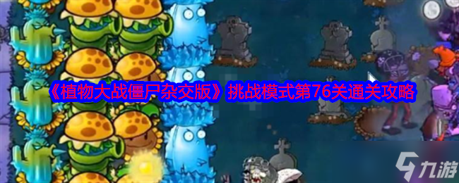 《植物大战僵尸杂交版》挑战模式第76关通关攻略