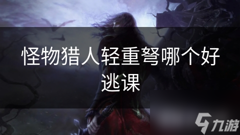怪物猎人轻重弩哪个好逃课