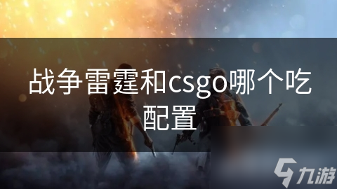 战争雷霆和csgo哪个吃配置