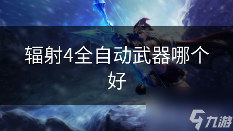 辐射4全自动武器哪个好