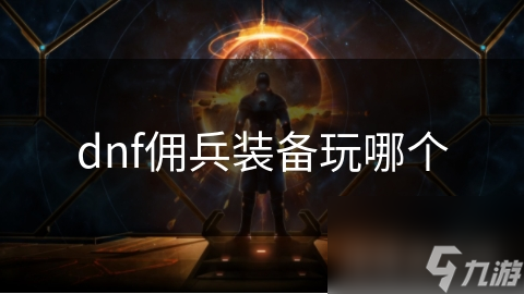 dnf佣兵装备玩哪个