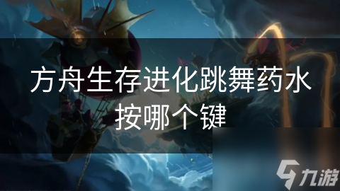 方舟生存进化跳舞药水按哪个键