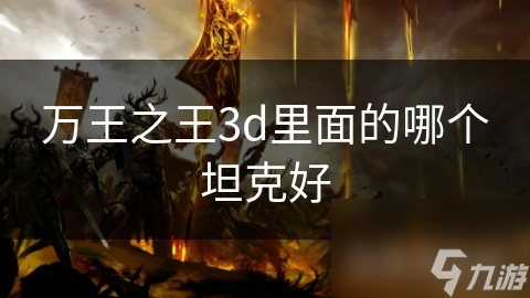 萬(wàn)王之王3d里面的哪個(gè)坦克好