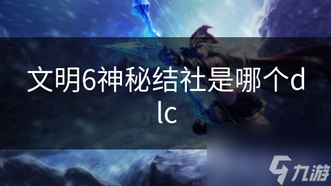 文明6神秘结社是哪个dlc