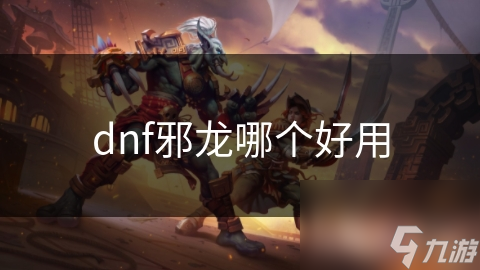 dnf邪龙哪个好用