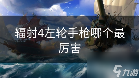 辐射4左轮手枪哪个最厉害
