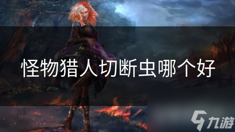 怪物猎人切断虫哪个好