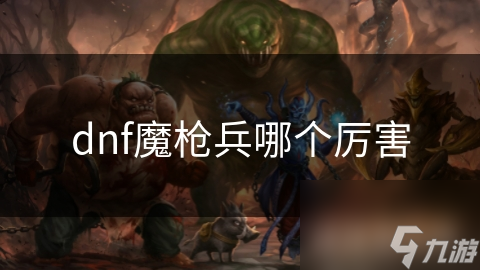 dnf魔枪兵哪个厉害