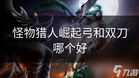 <a id='link_pop' class='keyword-tag' href='https://www.9game.cn/gwlrjq/'>怪物猎人崛起</a>弓和双刀哪个好