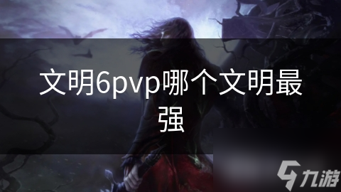 文明6pvp哪个文明最强