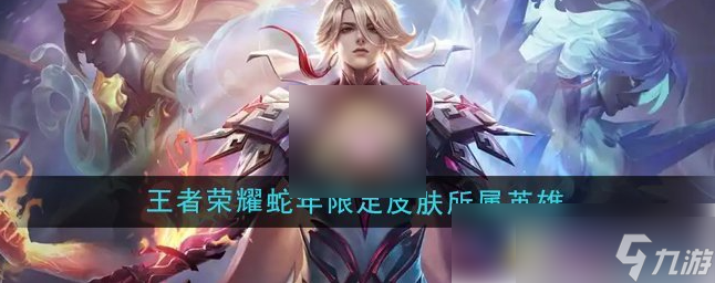 王者荣耀蛇年限定皮肤人选 王者荣耀蛇年限定皮肤所属英雄介绍