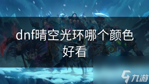 dnf晴空光環(huán)哪個顏色好看