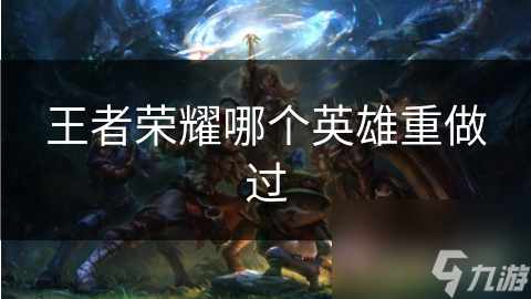 王者榮耀哪個英雄重做過