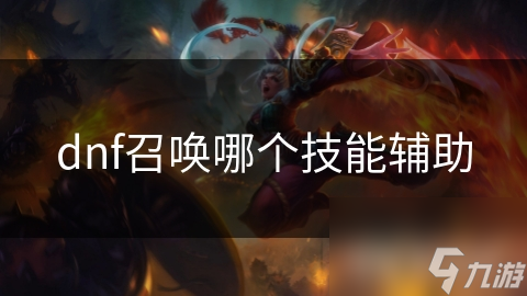 dnf召喚哪個(gè)技能輔助