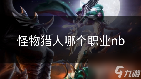怪物猎人哪个职业nb