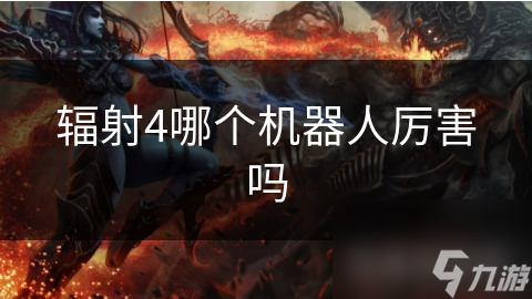 辐射4哪个机器人厉害吗