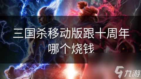 三國(guó)殺移動(dòng)版跟十周年哪個(gè)燒錢(qián)