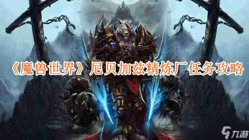 魔獸世界尼貝加茲精煉廠任務(wù)怎么玩 魔獸世界尼貝加茲精煉廠任務(wù)達成攻略