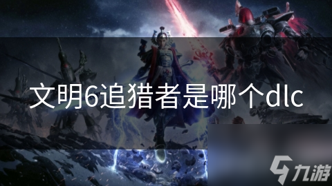 文明6追獵者是哪個dlc