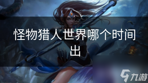 怪物獵人世界哪個時間出