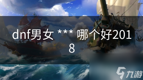 dnf男女 *** 哪個(gè)好2018