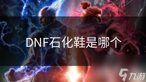 DNF石化鞋是哪个