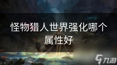 怪物猎人世界强化哪个属性好