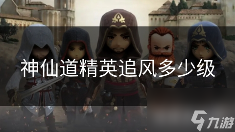 神仙道精英追风多少级