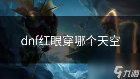 dnf紅眼穿哪個(gè)天空