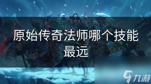 原始传奇法师哪个技能最远