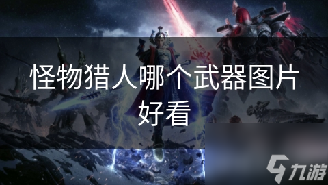 怪物猎人哪个武器图片好看
