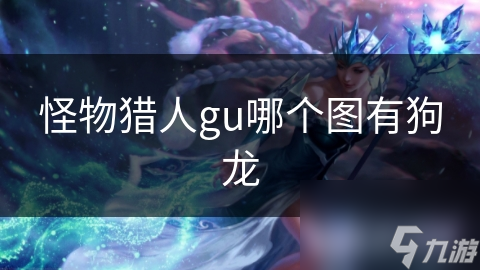 怪物獵人gu哪個(gè)圖有狗龍