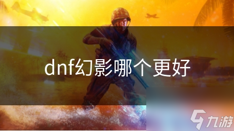 dnf幻影哪个更好
