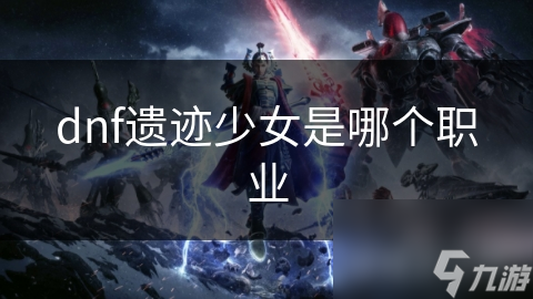 dnf遗迹少女是哪个职业