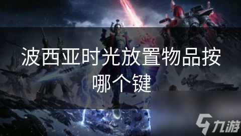 波西亚时光放置物品按哪个键