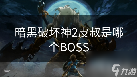 暗黑破坏神2皮叔是哪个BOSS