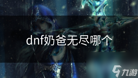 dnf奶爸无尽哪个