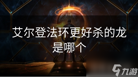 艾尔登法环更好杀的龙是哪个