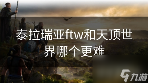 泰拉瑞亚ftw和天顶世界哪个更难