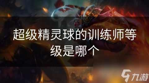 超级精灵球的训练师等级是哪个