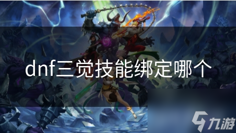 dnf三覺技能綁定哪個(gè)