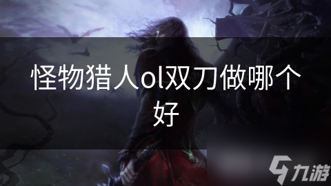 怪物猎人ol双刀做哪个好