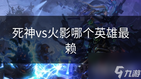 死神vs火影哪个英雄最赖