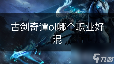 古剑奇谭ol哪个职业好混