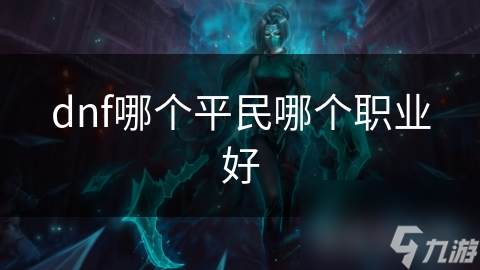 dnf哪個(gè)平民哪個(gè)職業(yè)好