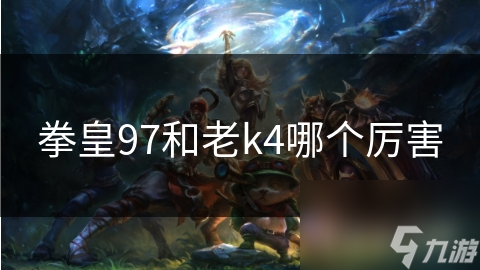 拳皇97和老k4哪个厉害