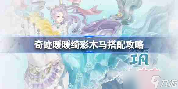 奇跡暖暖綺彩木馬搭配攻略 奇跡暖暖綺彩木馬過關(guān)攻略